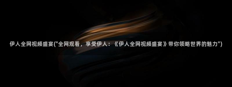 亚洲桃花伊人久久影院：伊人全网视频盛宴(\