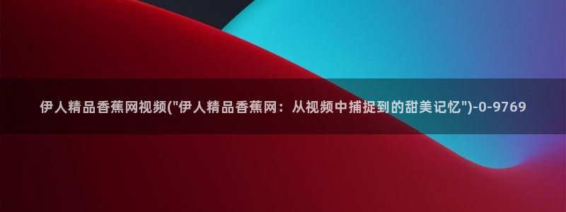 春意影院久久视频伊人：伊人精品香蕉网视频(\