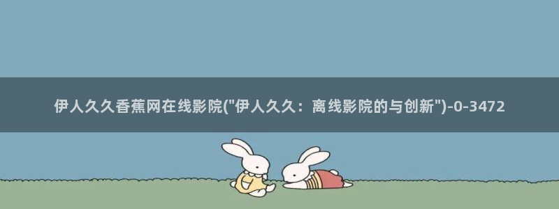 97伊人久久影院：伊人久久香蕉网在线影院(\